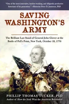 Saving Washington's Army. The Brilliant Last Stand of General John Glover at the Battle of Pell's Point, New York, October 18, 1776, Hardback/Phillip Thomas Tucker