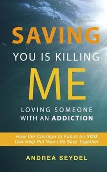 Saving You Is Killing Me: Loving Someone With An Addiction, Paperback/Andrea D. Seydel