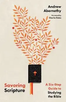 Savoring Scripture: A Six-Step Guide to Studying the Bible, Paperback/Andrew Abernethy