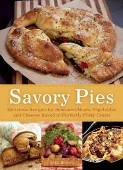 Savory Pies: Delicious Recipes for Seasoned Meats, Vegetables and Cheeses Baked in Perfectly Flaky Crusts, Paperback/Greg Henry