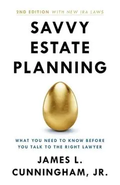 Savvy Estate Planning: What You Need to Know Before You Talk to the Right Lawyer - James L. Cunningham