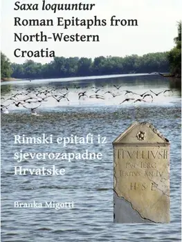 Saxa loquuntur: Roman Epitaphs from North-Western Croatia. Rimski epitafi iz sjeverozapadne Hrvatske, Paperback/Branka Migotti