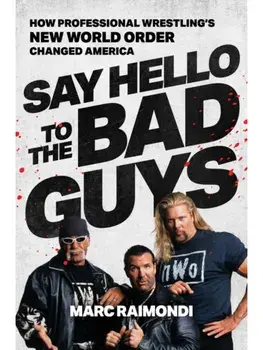 Say Hello to the Bad Guys. How Professional Wrestling's New World Order Changed America, Hardback/Marc Raimondi