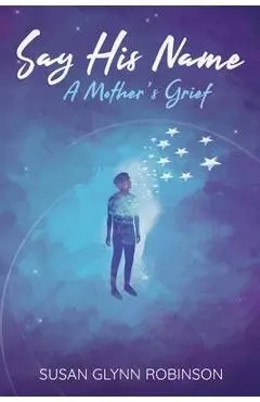 Say His Name: A Mother's Grief - Susan Glynn Robinson