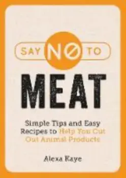Say No to Meat. Simple Tips and Easy Recipes to Help You Cut Out Animal Products, Paperback/Alexa Kaye
