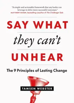 Say What They Can't Unhear. The 9 Principles of Lasting Change, Paperback/Tamsen Webster