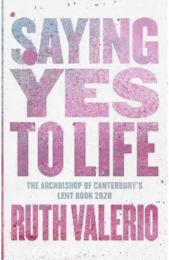 Saying Yes to Life: Originally Published as The Archbishop of Canterbury's Lent Book 2020 - Ruth Valerio