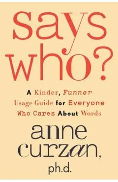 Says Who?: A Kinder, Funner Usage Guide for Everyone Who Cares about Words - Anne Curzan