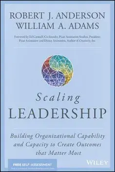 Scaling Leadership: Building Organizational Capability and Capacity to Create Outcomes That Matter Most, Hardcover/Robert J. Anderson