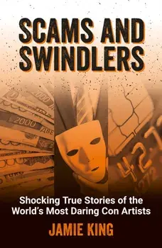 Scams and Swindlers. Shocking True Stories of the World’s Most Daring Con Artists, Paperback/Jamie King