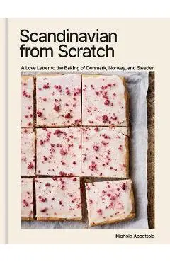 Scandinavian from Scratch: A Love Letter to the Baking of Denmark, Norway, and Sweden [A Baking Book] - Nichole Accettola