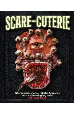 Scare-Cuterie: Charcuterie, Snacks, Nibbles & Boards with a Spine-Tingling Twist - Lori Castellon