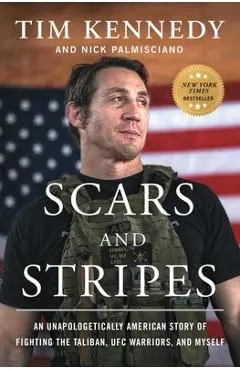 Scars and Stripes: An Unapologetically American Story of Fighting the Taliban, Ufc Warriors, and Myself - Tim Kennedy