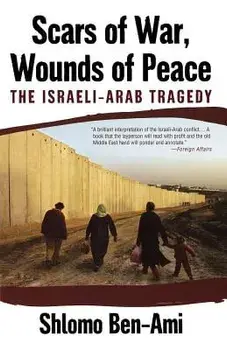 Scars of War, Wounds of Peace: The Israeli-Arab Tragedy, Paperback/Shlomo Ben-Ami