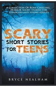 Scary Short Stories for Teens: A Collection Of Bone Chilling Horror Stories For Teenagers And Young Adults - Bryce Nealham