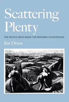 Scattering Plenty. The People Who Made the Modern Countryside, Hardback/Jim Dixon