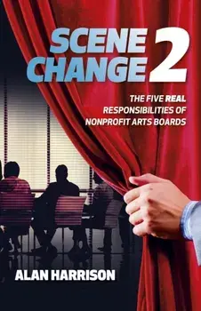 SCENE CHANGE 2. The Five REAL Responsibilities of Nonprofit Arts Boards, Paperback/Alan Harrison