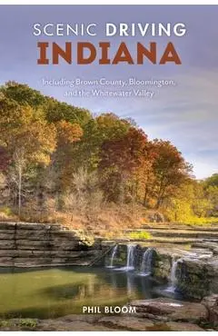 Scenic Driving Indiana: Including Brown County, Bloomington, and the Whitewater Valley - Phil Bloom