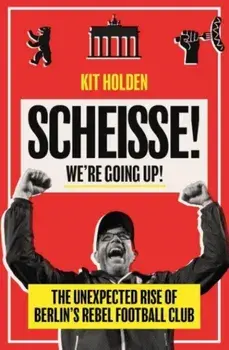 Scheisse! We're Going Up!. The Unexpected Rise of Berlin's Rebel Football Club, Paperback/Kit Holden