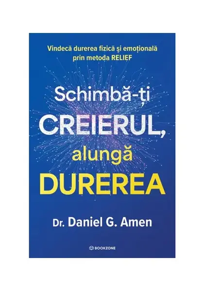Schimba-ti creierul, alunga durerea. Vindeca durerea fizica si emotionala prin metoda RELIEF
