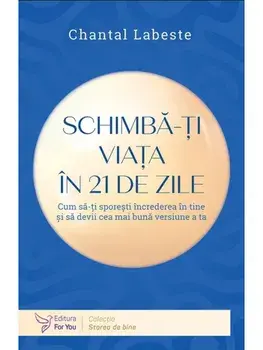 Schimba-ti viata in 21 de zile. Cum sa-ti sporesti increderea in tine si sa devii cea mai buna versiune a ta/Chantal Labeste