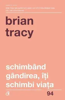 Schimband gandirea, iti schimbi viata. Editia a IV-a, revizuita/Brian Tracy