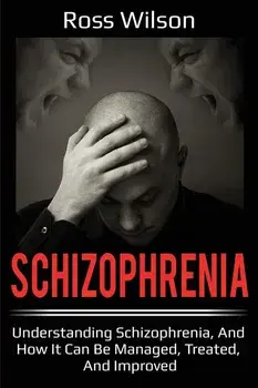 Schizophrenia: Understanding Schizophrenia, and how it can be managed, treated, and improved, Paperback/Ross Wilson