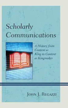 Scholarly Communications. A History from Content as King to Content as Kingmaker, Hardback/John J. Regazzi