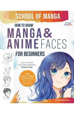 School of Manga: How To Draw Manga and Anime Faces for Beginners Learn To Create Your Own Characters Step by Step With Easy-to-Follow I - Maxim Simonenko