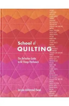 School of Quilting: The Definitive Guide to All Things Patchwork - Jessica Ahlstrand Kwan