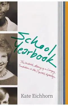 School Yearbook: The Untold Story of a Cringey Tradition and Its Digital Afterlife - Kate Eichhorn