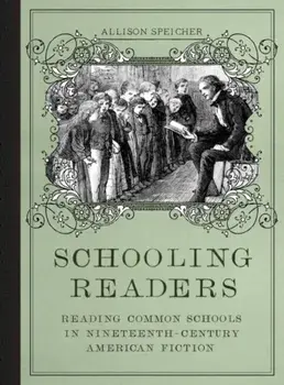Schooling Readers. Reading Common Schools in Nineteenth-Century American Fiction, Hardback/Allison Speicher