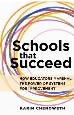 Schools That Succeed: How Educators Marshal the Power of Systems for Improvement - Karin Chenoweth