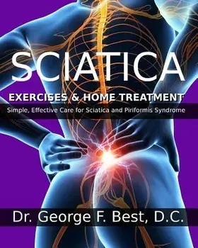 Sciatica Exercises & Home Treatment: Simple, Effective Care for Sciatica and Piriformis Syndrome, Paperback/Dr George F. Best D. C.