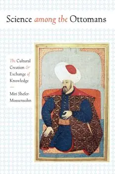 Science among the Ottomans. The Cultural Creation and Exchange of Knowledge, Paperback/Miri Shefer-Mossensohn