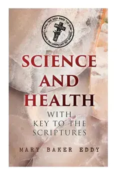 Science and Health with Key to the Scriptures: The Essential Work of the Christian Science, Paperback/Mary Baker Eddy