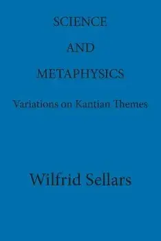 Science and Metaphysics: Variations on Kantian Themes, Paperback/Wilfrid Sellars