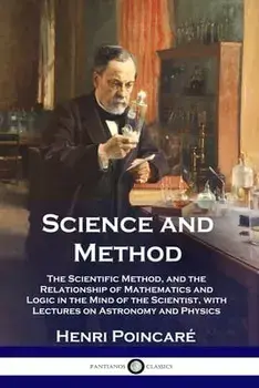 Science and Method: The Scientific Method, and the Relationship of Mathematics and Logic in the Mind of the Scientist, with Lectures on As/Henri Poincaré