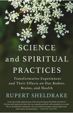 Science and Spiritual Practices: Transformative Experiences and Their Effects on Our Bodies, Brains, and Health - Rupert Sheldrake