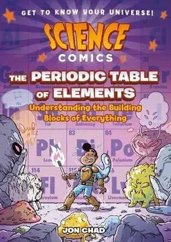 Science Comics: The Periodic Table of Elements: Understanding the Building Blocks of Everything, Paperback/Jon Chad