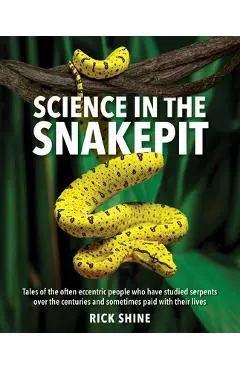 Science in the Snakepit: Tales of the Often Eccentric People Who Have Studied Serpents Over the Centuries and Have Sometimes Paid with Their Lives - Rick Shine