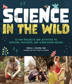 Science in the Wild. 52 Fun Projects and Activities to Explore, Discover, and Learn from Nature, Paperback/Dr. Erica L. Colon