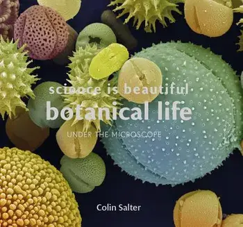 Science Is Beautiful: Botanical Life: Under the Microscope, Hardcover/Colin Salter