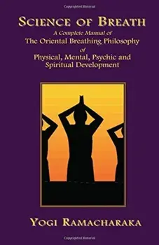 Science of Breath: A Complete Manual of the Oriental Breathing Philosophy of Physical, Mental, Psychic and Spiritual Development, Paperback/Yogi Ramacharaka