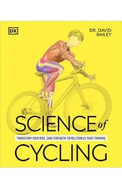 Science of Cycling: Transform Your Ride, Gain Strength, Revolutionize Your Training - David Bailey