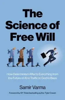Science of Free Will, The. How Determinism Affects Everything from the Future of AI to Traffic to God to Bees, Paperback/Samir Varma