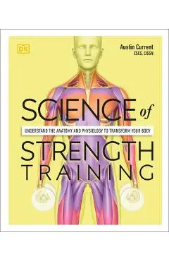 Science of Strength Training: Understand the Anatomy and Physiology to Transform Your Body - Austin Current