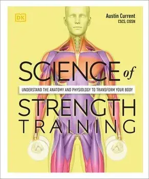 Science of Strength Training: Understand the Anatomy and Physiology to Transform Your Body, Paperback/Austin Current