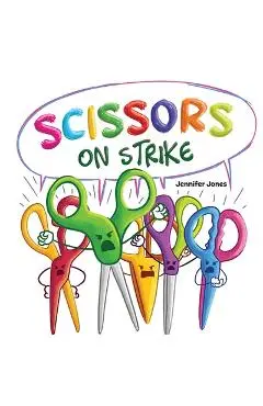 Scissors on Strike: A Funny, Rhyming, Read Aloud Kid's Book About Respect and Kindness for School Supplies - Jennifer Jones