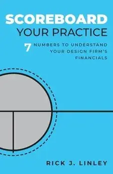 Scoreboard Your Practice: 7 Numbers to Understand Your Design Firm's Financials, Paperback/Rick J. Linley